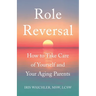 Role Reversal: How to Take Care of Yourself and Your Aging Parents