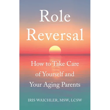 Role Reversal: How to Take Care of Yourself and Your Aging Parents