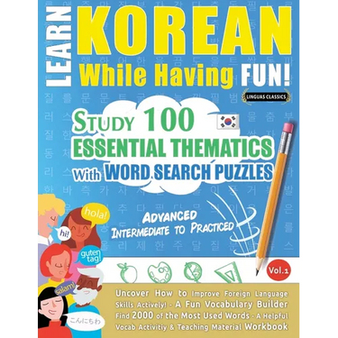 Learn Korean While Having Fun! - Advanced: Intermediate to Practiced - Study 100 Essential Thematics with Word Search Puzzles - Vol.1
