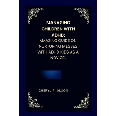Managing children with ADHD: Amazing guide on nurturing messes with ADHD kids as a novice.