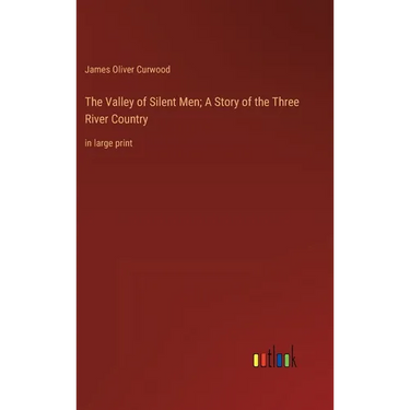 The Valley of Silent Men; A Story of the Three River Country: in large print