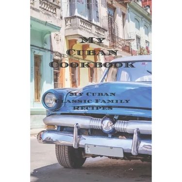 My Cuban Cookbook: My Cuban Family Classic Recipes easy to create your own Cuban family cookbook with your own recipes, a 6"x9" 100 writa
