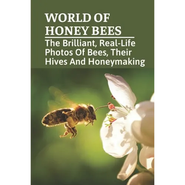World Of Honey Bees: The Brilliant, Real-Life Photos Of Bees, Their Hives And Honeymaking: Bee Facts For Kids