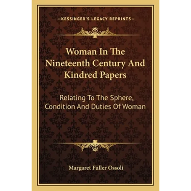 Woman In The Nineteenth Century And Kindred Papers: Relating To The Sphere, Condition And Duties Of Woman