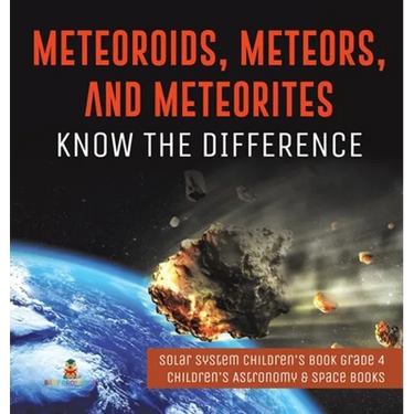 Meteoroids, Meteors, and Meteorites: Know the Difference Solar System Children's Book Grade 4 Children's Astronomy & Space Books