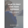 How to Pray for Your Husband: Power of a Praying Wife.