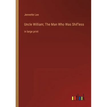 Uncle William; The Man Who Was Shif'less: in large print