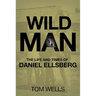 Wild Man: The Life and Times of Daniel Ellsberg