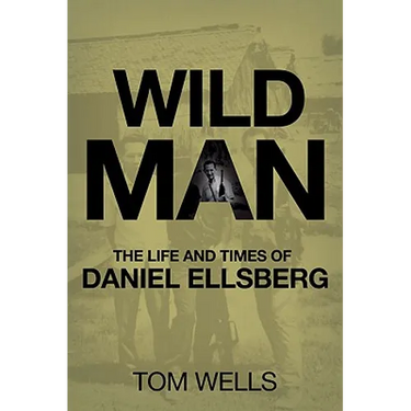 Wild Man: The Life and Times of Daniel Ellsberg