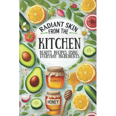 Radiant Skin from the Kitchen: Beauty Recipes Using Everyday Ingredients: Micro Book - B6