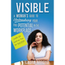 Visible: A Woman's Guide to Unleashing Your Full Potential in the Workforce