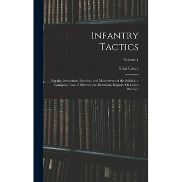Infantry Tactics: For the Instruction, Exercise, and Manoeuvres of the Soldier, a Company, Line of Skirmishers, Battalion, Brigade, Or Corps D'armée;