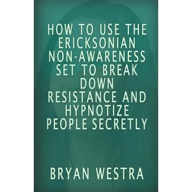 How To Use The Ericksonian Non-Awareness Set: To Break Down Resistance And Hypnotize People Secretly