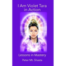 I AM Violet Tara in Action: Lessons in Mastery