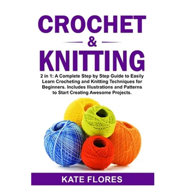Crochet & Knitting: 2 in 1: A Complete Step by Step Guide to Easily Learn Crocheting and Knitting Techniques for Beginners. Includes Illus