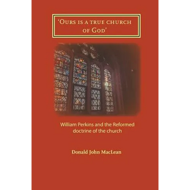 'Ours is a true church of God': William Perkins and the Reformed doctrine of the church