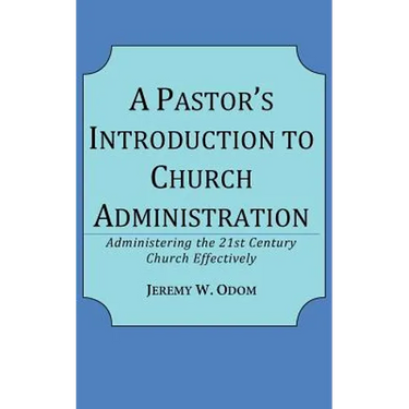 A Pastor's Introduction to Church Administration: Administering the 21st Century Church Effectively