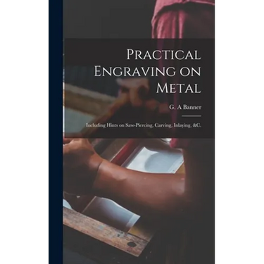 Practical Engraving on Metal: Including Hints on Saw-piercing, Carving, Inlaying, &c.