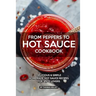From Peppers to Hot Sauce Cookbook: Delicious Simple Homemade Hot Sauce Recipes for Spice Lovers