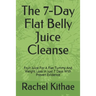 The 7-Day Flat Belly Juice Cleanse: Fruit Juice For A Flat Tummy And Weight Loss in Just 7 Days With Proven Evidence