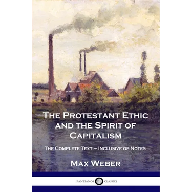 The Protestant Ethic and the Spirit of Capitalism: The Complete Text - Inclusive of Notes
