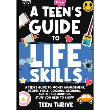 A Teen's Guide to Life Skills: A Teen's Guide to money management, people skills, cooking, cleaning, and all the adulting stuff you need to know