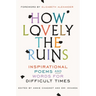 How Lovely the Ruins: Inspirational Poems and Words for Difficult Times