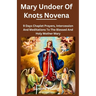 Mary undoer of knots novena: 9 Days Chaplet Prayers, Intercession And Meditations To The Blessed And Holy Mother Mary