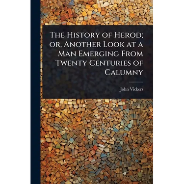 The History of Herod; or, Another Look at a Man Emerging From Twenty Centuries of Calumny