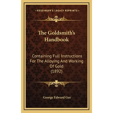The Goldsmith's Handbook: Containing Full Instructions For The Alloying And Working Of Gold (1892)