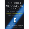 The Secret of Culture Change: How to Build Authentic Stories That Transform Your Organization