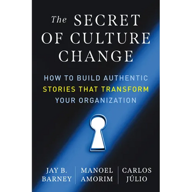 The Secret of Culture Change: How to Build Authentic Stories That Transform Your Organization