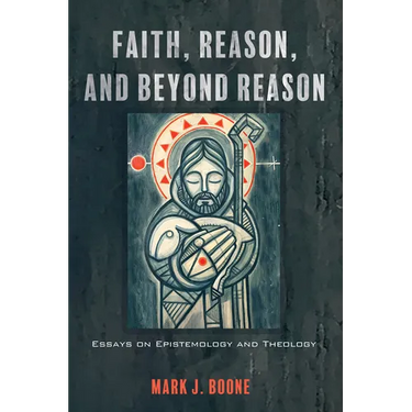 Faith, Reason, and Beyond Reason: Essays on Epistemology and Theology
