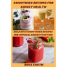 Smoothies Recipes for Kidney Health: Delicious Smoothies Recipes for Optimal Kidney Function