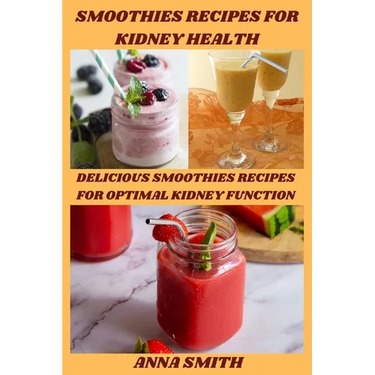 Smoothies Recipes for Kidney Health: Delicious Smoothies Recipes for Optimal Kidney Function