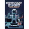 Robotic Development with JavaScript: Building Intelligent Robots with Node.js, Johnny-Five, and Robotics-SDK