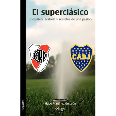 El Superclasico. Boca-River: Historia y Secretos de Una Pasion