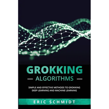 Grokking Algorithms: Simple and Effective Methods to Grokking Deep Learning and Machine Learning