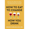 How to Eat to Change How You Drink: Heal Your Gut, Mend Your Mind, and Improve Nutrition to Change Your Relationship with Alcohol