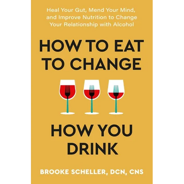 How to Eat to Change How You Drink: Heal Your Gut, Mend Your Mind, and Improve Nutrition to Change Your Relationship with Alcohol