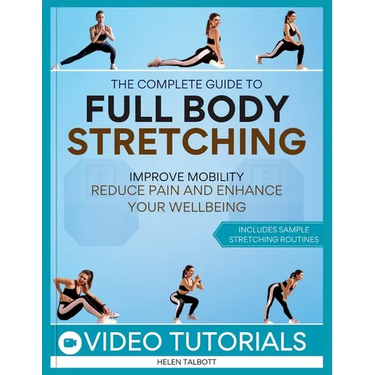The Complete Guide to Full-Body Stretching: Improve Mobility, Reduce Pain, and Enhance Your Wellbeing