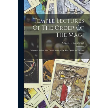Temple Lectures Of The Order Of The Magi: Delivered Before The Grand Temple Of The Order At Various Times
