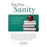 Test Prep Sanity: How To Help Your Child Excel On Standardized Tests Without Driving Each Other Crazy