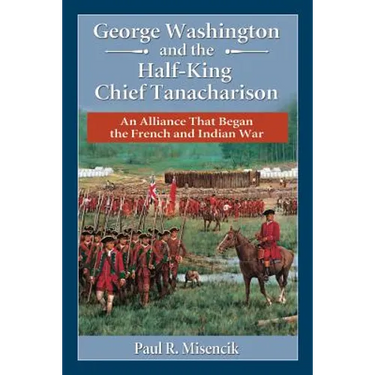 George Washington and the Half-King Chief Tanacharison: An Alliance That Began the French and Indian War