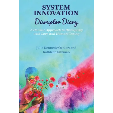 System Innovation Disruptor Diary: A Holistic Approach to Disrupting with Love and Human Caring