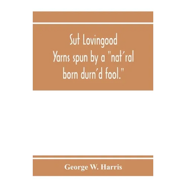 Sut Lovingood. Yarns spun by a "nat'ral born durn'd fool." Warped and wove for public wear