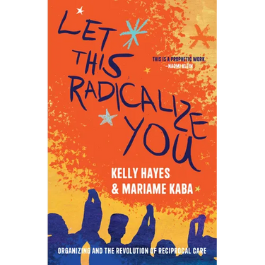 Let This Radicalize You: Organizing and the Revolution of Reciprocal Care