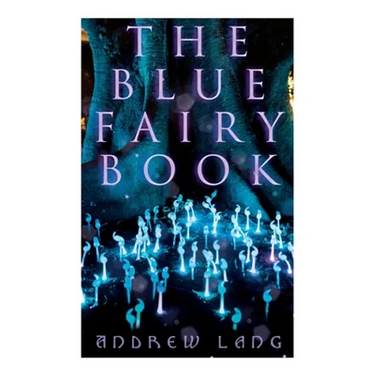 The Blue Fairy Book: The Enchanted Tales of Fantastic & Magical Adventures