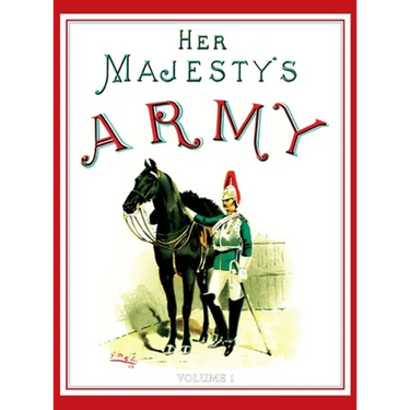 Her Majesty's Army 1888: A Descripitive Account of the various regiments now comprising the Queen's Forces & Indian and Colonial Forces; VOLUME 