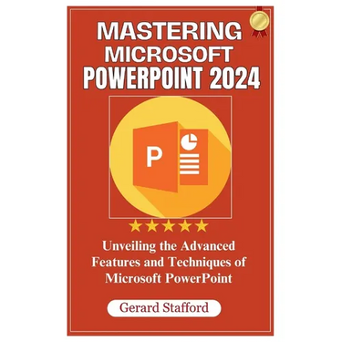 Mastering Microsoft PowerPoint 2024: Unveiling the Advanced Features and Techniques of Microsoft PowerPoint